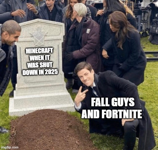 Grant Gustin over grave | MINECRAFT WHEN IT WAS SHUT DOWN IN 2025; FALL GUYS AND FORTNITE | image tagged in grant gustin over grave | made w/ Imgflip meme maker