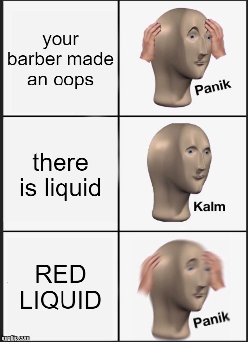 Panik Kalm Panik Meme | your barber made an oops; there is liquid; RED LIQUID | image tagged in memes,panik kalm panik | made w/ Imgflip meme maker