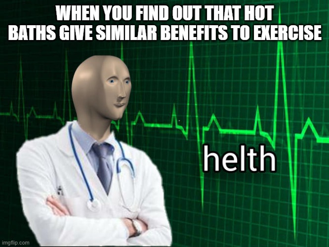 Stonks Helth | WHEN YOU FIND OUT THAT HOT BATHS GIVE SIMILAR BENEFITS TO EXERCISE | image tagged in stonks helth | made w/ Imgflip meme maker
