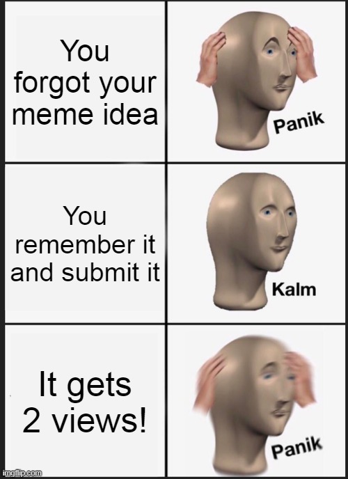 Anyone else forgot meme ideas? | You forgot your meme idea; You remember it and submit it; It gets 2 views! | image tagged in memes,panik kalm panik | made w/ Imgflip meme maker