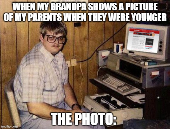 true statement | WHEN MY GRANDPA SHOWS A PICTURE OF MY PARENTS WHEN THEY WERE YOUNGER; THE PHOTO: | image tagged in memes,internet guide | made w/ Imgflip meme maker