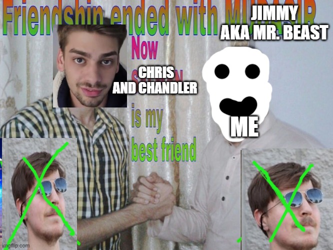 Friendship ended | JIMMY AKA MR. BEAST; CHRIS AND CHANDLER; ME | image tagged in friendship ended | made w/ Imgflip meme maker