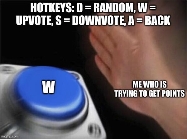 Blank Nut Button Meme | HOTKEYS: D = RANDOM, W = UPVOTE, S = DOWNVOTE, A = BACK; W; ME WHO IS TRYING TO GET POINTS | image tagged in memes,blank nut button | made w/ Imgflip meme maker