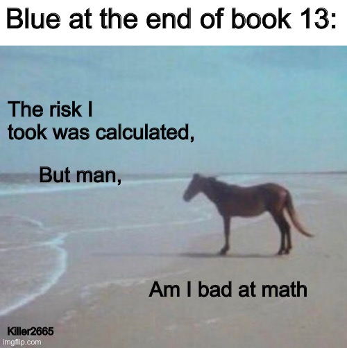 questioning everything | Blue at the end of book 13:; The risk I took was calculated, But man, Am I bad at math; Killer2665 | image tagged in man horse water,wings of fire,wof,blue,horse | made w/ Imgflip meme maker