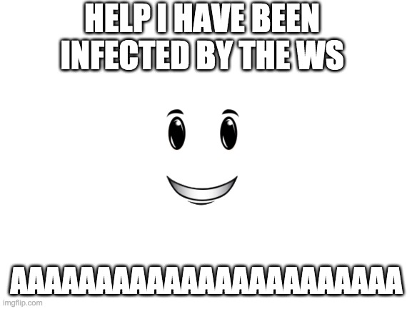 there is no vaccine | HELP I HAVE BEEN INFECTED BY THE WS; AAAAAAAAAAAAAAAAAAAAAAA | image tagged in blank white template | made w/ Imgflip meme maker