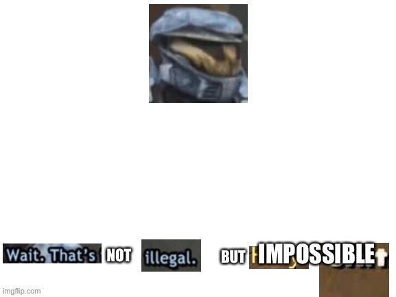 Wait. That's not illegal. But holy shit | IMPOSSIBLE | image tagged in wait that's not illegal but holy shit | made w/ Imgflip meme maker