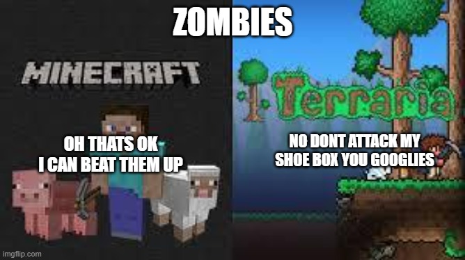 minecraft and terraria | ZOMBIES; OH THATS OK I CAN BEAT THEM UP; NO DONT ATTACK MY SHOE BOX YOU GOOGLIES | image tagged in minecraft and terraria | made w/ Imgflip meme maker