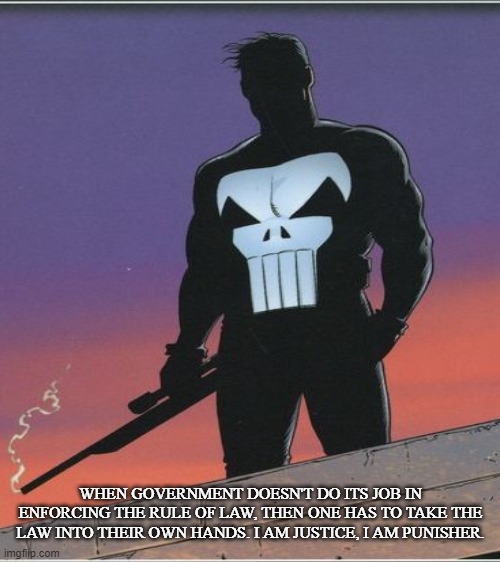 Lex Talionis | WHEN GOVERNMENT DOESN'T DO ITS JOB IN ENFORCING THE RULE OF LAW, THEN ONE HAS TO TAKE THE LAW INTO THEIR OWN HANDS. I AM JUSTICE, I AM PUNISHER. | image tagged in punisher,vigilante,rule-of-law,justice,freelance,sniper | made w/ Imgflip meme maker
