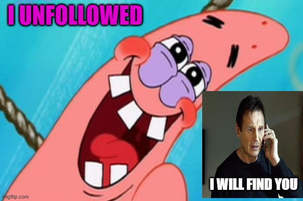 patrick star | I UNFOLLOWED I WILL FIND YOU | image tagged in patrick star | made w/ Imgflip meme maker