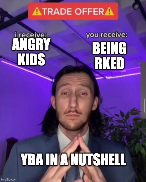 i receive you receive | ANGRY KIDS; BEING RKED; YBA IN A NUTSHELL | image tagged in i receive you receive | made w/ Imgflip meme maker