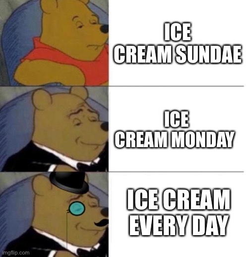 Tuxedo Winnie the Pooh (3 panel) | ICE CREAM SUNDAE ICE CREAM MONDAY ICE CREAM EVERY DAY | image tagged in tuxedo winnie the pooh 3 panel | made w/ Imgflip meme maker
