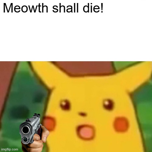 Surprised Pikachu | Meowth shall die! | image tagged in memes,surprised pikachu | made w/ Imgflip meme maker