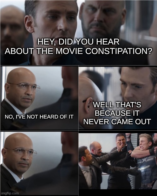 quality joke | HEY, DID YOU HEAR ABOUT THE MOVIE CONSTIPATION? WELL THAT'S BECAUSE IT NEVER CAME OUT; NO, I'VE NOT HEARD OF IT | image tagged in captain america bad joke | made w/ Imgflip meme maker