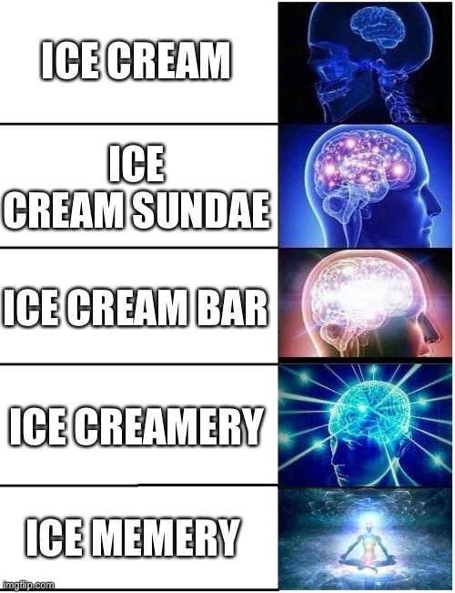 Ice cream | ICE CREAM; ICE CREAM SUNDAE; ICE CREAM BAR; ICE CREAMERY; ICE MEMERY | image tagged in expanding brain 5 panel,ice cream,ice creamery,ice cream bar | made w/ Imgflip meme maker