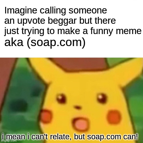 Surprised Pikachu Meme | Imagine calling someone an upvote beggar but there just trying to make a funny meme; aka (soap.com); i mean i can't relate, but soap.com can! | image tagged in memes,surprised pikachu | made w/ Imgflip meme maker