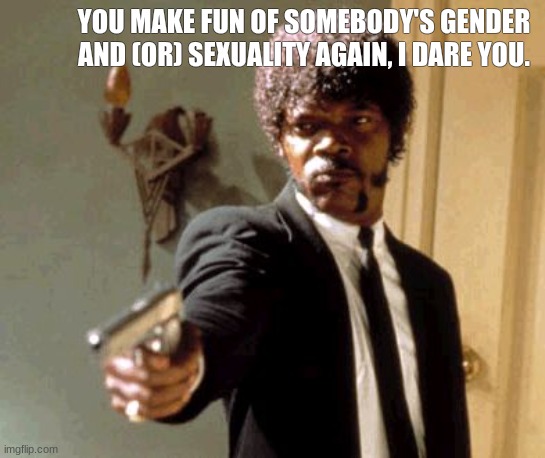 I dare you | YOU MAKE FUN OF SOMEBODY'S GENDER AND (OR) SEXUALITY AGAIN, I DARE YOU. | image tagged in memes,say that again i dare you,pride month | made w/ Imgflip meme maker