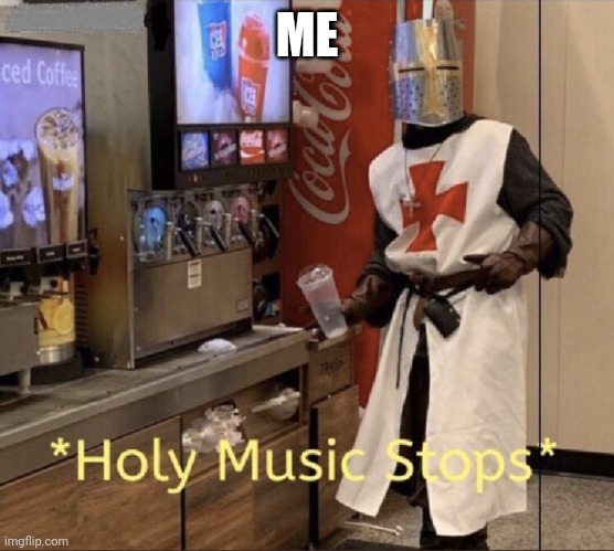 Holy music stops | ME | image tagged in holy music stops | made w/ Imgflip meme maker