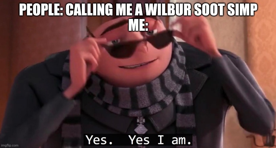 Gru yes, yes i am. | PEOPLE: CALLING ME A WILBUR SOOT SIMP
ME: | image tagged in gru yes yes i am | made w/ Imgflip meme maker