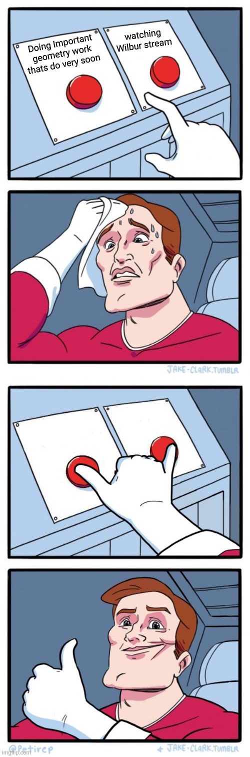 watching Wilbur stream; Doing Important geometry work thats do very soon | image tagged in memes,two buttons,both buttons pressed | made w/ Imgflip meme maker