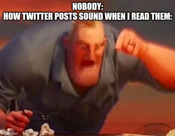 twitter posts on the news look like complaints about personal issues | NOBODY:
HOW TWITTER POSTS SOUND WHEN I READ THEM: | image tagged in mr incredible mad,twitter,news,trump twitter,posts | made w/ Imgflip meme maker
