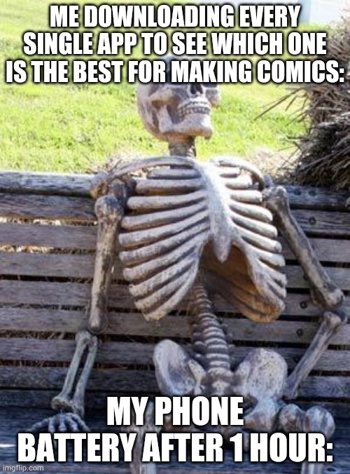 I am dying | ME DOWNLOADING EVERY SINGLE APP TO SEE WHICH ONE IS THE BEST FOR MAKING COMICS:; MY PHONE BATTERY AFTER 1 HOUR: | image tagged in memes,waiting skeleton | made w/ Imgflip meme maker
