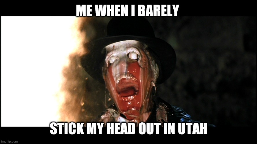 Indiana Jones Face Melt | ME WHEN I BARELY; STICK MY HEAD OUT IN UTAH | image tagged in indiana jones face melt | made w/ Imgflip meme maker
