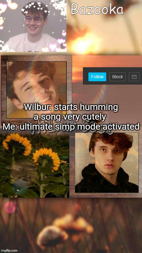 W i l b u r | Wilbur: starts humming a song very cutely 
Me: ultimate simp mode activated | image tagged in w i l b u r | made w/ Imgflip meme maker