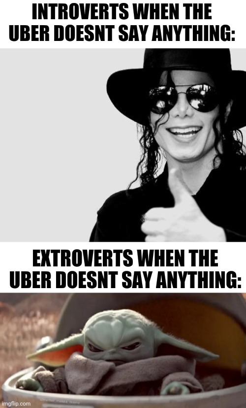 INTROVERTS WHEN THE UBER DOESNT SAY ANYTHING:; EXTROVERTS WHEN THE UBER DOESNT SAY ANYTHING: | image tagged in michael jackson - okay yes sign,angry baby yoda | made w/ Imgflip meme maker