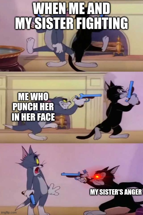 Tom gun fight | WHEN ME AND MY SISTER FIGHTING; ME WHO PUNCH HER IN HER FACE; MY SISTER'S ANGER | image tagged in tom gun fight | made w/ Imgflip meme maker