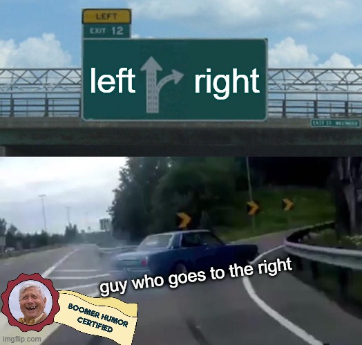 Left Exit 12 Off Ramp | left; right; guy who goes to the right | image tagged in memes,left exit 12 off ramp,boomer humor certified | made w/ Imgflip meme maker