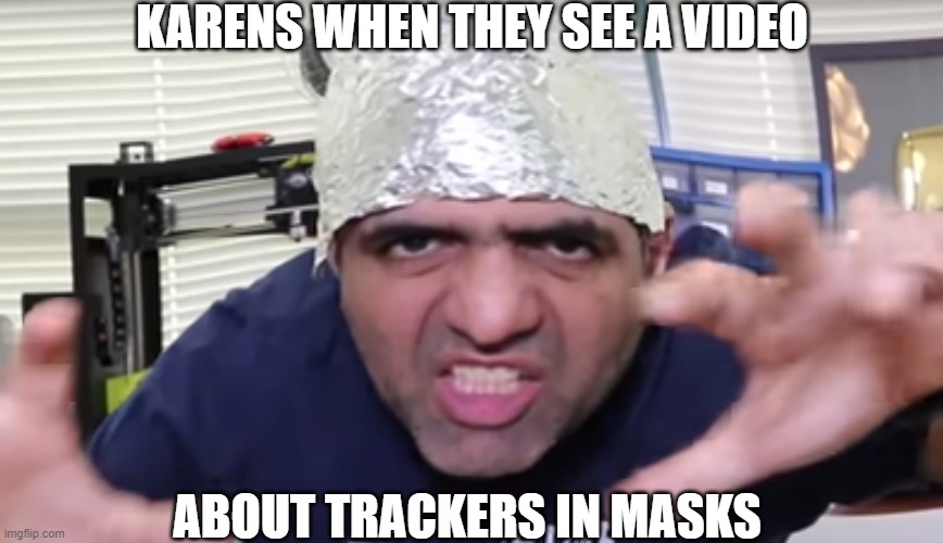 . | KARENS WHEN THEY SEE A VIDEO; ABOUT TRACKERS IN MASKS | image tagged in funny | made w/ Imgflip meme maker