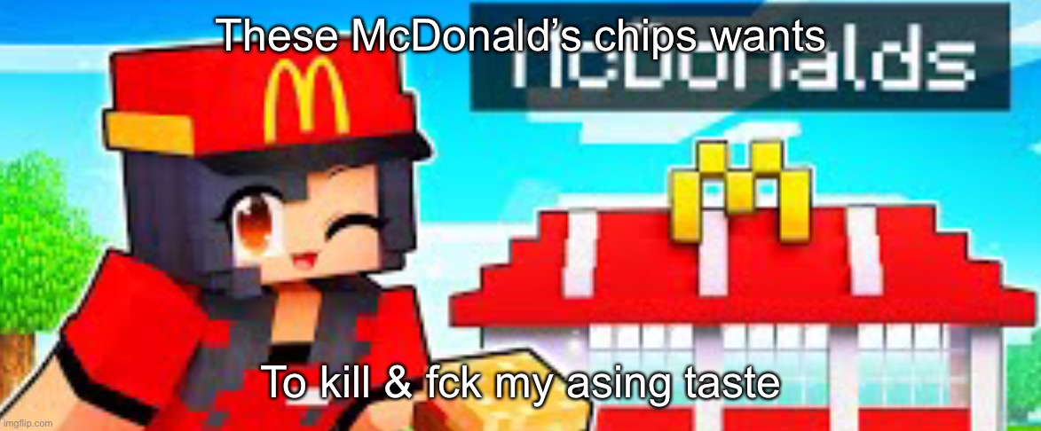 Aphmau working at McDonald’s (Mcdoodle’s) | These McDonald’s chips wants; To kill & fck my asing taste | image tagged in aphmau working at mcdonald s mcdoodle s | made w/ Imgflip meme maker