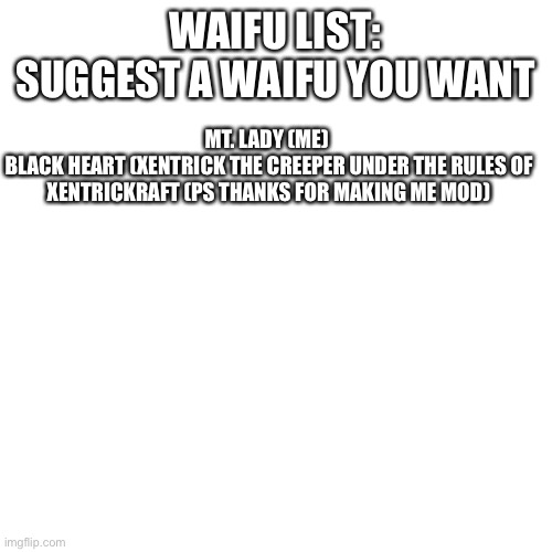 Waifu List (Can’t take these waifus \_?_/) | WAIFU LIST: SUGGEST A WAIFU YOU WANT; MT. LADY (ME) 
BLACK HEART (XENTRICK THE CREEPER UNDER THE RULES OF XENTRICKRAFT (PS THANKS FOR MAKING ME MOD) | image tagged in memes,blank transparent square,waifu list | made w/ Imgflip meme maker