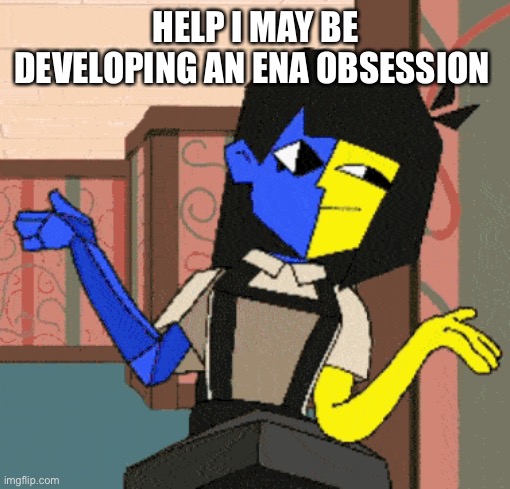 HELP I MAY BE DEVELOPING AN ENA OBSESSION | made w/ Imgflip meme maker