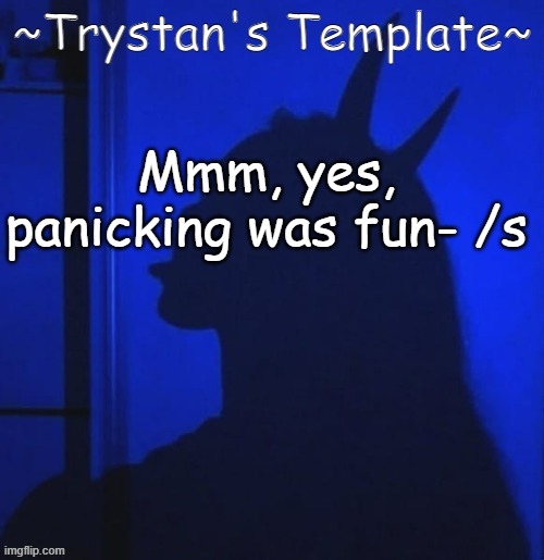 haha dni with this | Mmm, yes, panicking was fun- /s | made w/ Imgflip meme maker