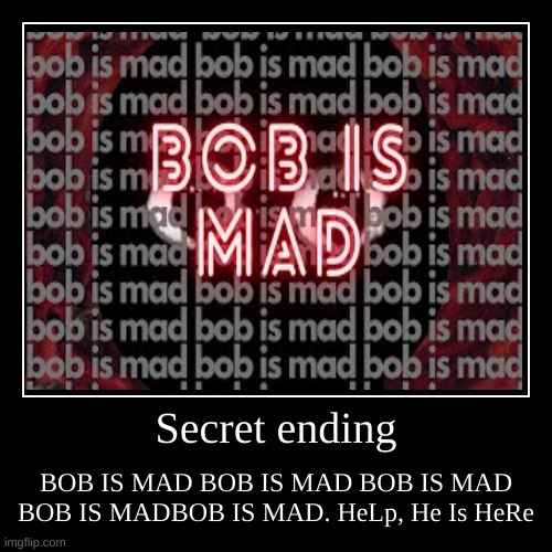 Secret ending | Secret ending | BOB IS MAD BOB IS MAD BOB IS MAD BOB IS MADBOB IS MAD. HeLp, He Is HeRe | image tagged in funny,fnf | made w/ Imgflip demotivational maker