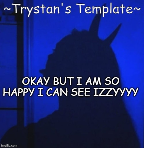 OKAY BUT I AM SO HAPPY I CAN SEE IZZYYYY | made w/ Imgflip meme maker