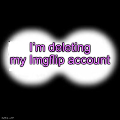 I’m deleting my Imgflip account | image tagged in lol real | made w/ Imgflip meme maker
