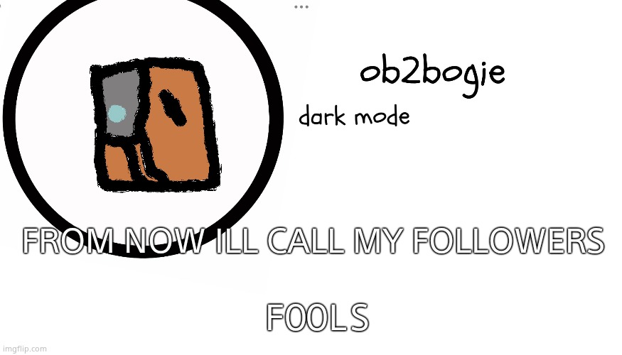 FFFFFFFFFOOOOOOOOOOOOOLLLLLLLLLLLLSSSSSSSS! | FROM NOW ILL CALL MY FOLLOWERS; FOOLS | image tagged in ob2bogie announcement temp | made w/ Imgflip meme maker