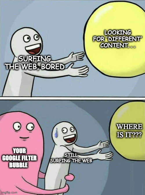 Running Away Balloon | LOOKING FOR 'DIFFERENT' CONTENT. . . SURFING THE WEB, BORED; WHERE IS IT??? YOUR GOOGLE FILTER BUBBLE; STILL SURFING THE WEB | image tagged in memes,running away balloon | made w/ Imgflip meme maker