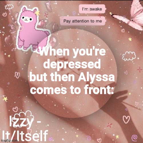 When you're depressed but then Alyssa comes to front: | image tagged in izzy | made w/ Imgflip meme maker
