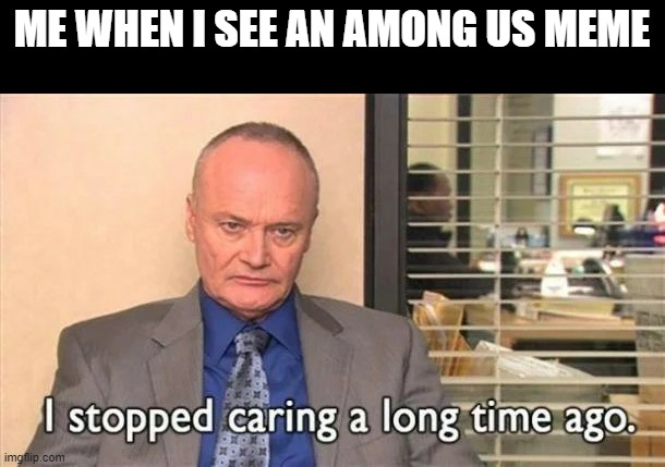 Game is dead along with FortNite, get over it | ME WHEN I SEE AN AMONG US MEME | image tagged in creed bratton i stopped caring a long time ago,among us,gaming | made w/ Imgflip meme maker