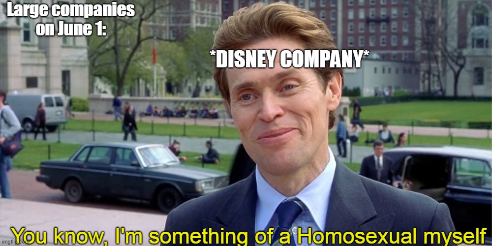 Didney WAOH | Large companies on June 1:; *DISNEY COMPANY*; You know, I'm something of a Homosexual myself | image tagged in you know i'm something of a scientist myself | made w/ Imgflip meme maker