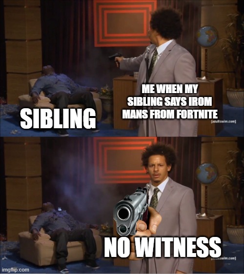 funny | ME WHEN MY SIBLING SAYS IROM MANS FROM FORTNITE; SIBLING; NO WITNESS | image tagged in memes,who killed hannibal | made w/ Imgflip meme maker