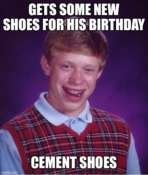 “It’s a Sicilian message. It means Brian Brasi sleeps with the fishes.” | GETS SOME NEW SHOES FOR HIS BIRTHDAY; CEMENT SHOES | image tagged in memes,bad luck brian,mafia,mob,mafia don,godfather | made w/ Imgflip meme maker