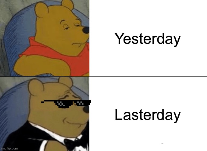 Tuxedo Winnie The Pooh | Yesterday; Lasterday | image tagged in memes,tuxedo winnie the pooh | made w/ Imgflip meme maker