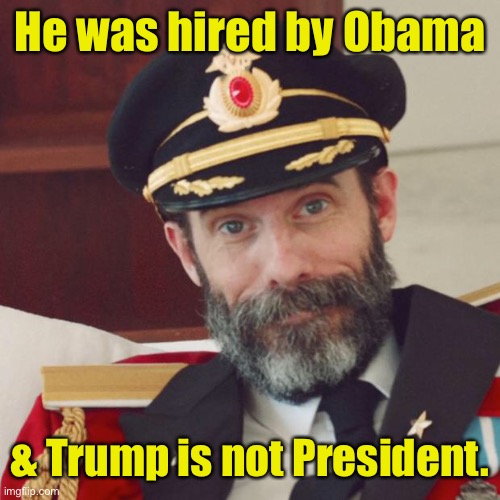 Captain Obvious | He was hired by Obama & Trump is not President. | image tagged in captain obvious | made w/ Imgflip meme maker