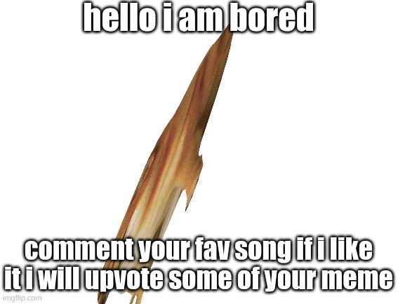 Blank White Template | hello i am bored; comment your fav song if i like it i will upvote some of your meme | image tagged in blank white template,bored,songs,stop reading the tags,not a meme | made w/ Imgflip meme maker