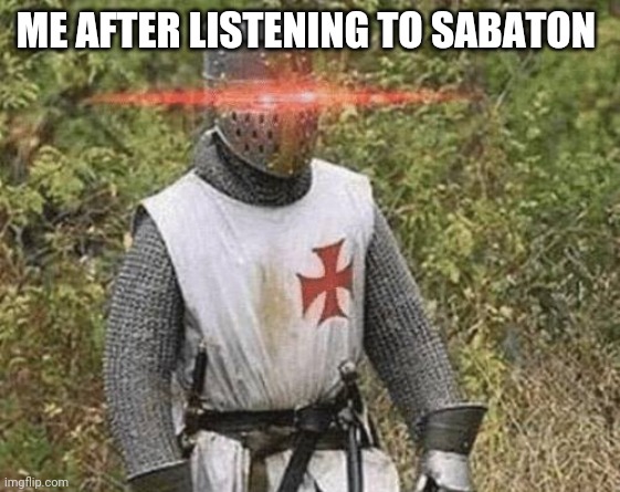 Growing Stronger Crusader | ME AFTER LISTENING TO SABATON | image tagged in growing stronger crusader | made w/ Imgflip meme maker