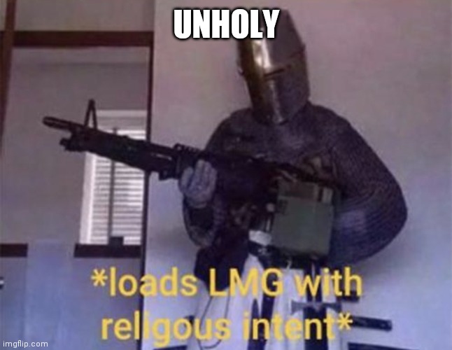 Loads LMG with religious intent | UNHOLY | image tagged in loads lmg with religious intent | made w/ Imgflip meme maker